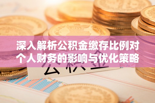 牧野深入解析公积金缴存比例对个人财务的影响与优化策略