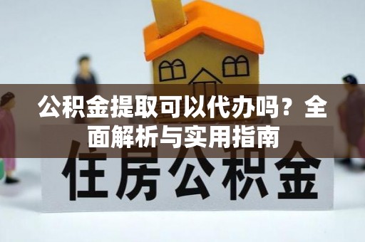 牧野公积金提取可以代办吗？全面解析与实用指南