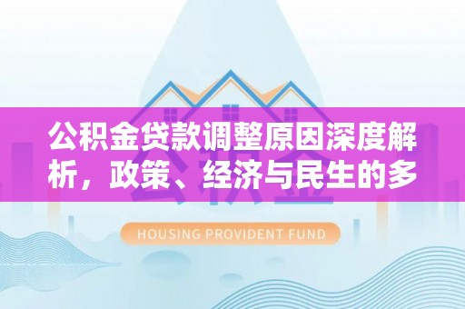 牧野公积金贷款调整原因深度解析，政策、经济与民生的多重考量