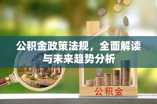 牧野公积金政策法规，全面解读与未来趋势分析