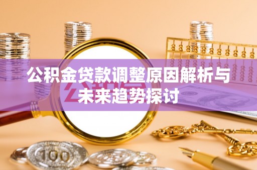 牧野公积金贷款调整原因解析与未来趋势探讨
