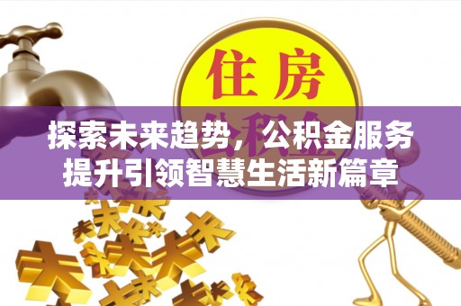 牧野探索未来趋势，公积金服务提升引领智慧生活新篇章