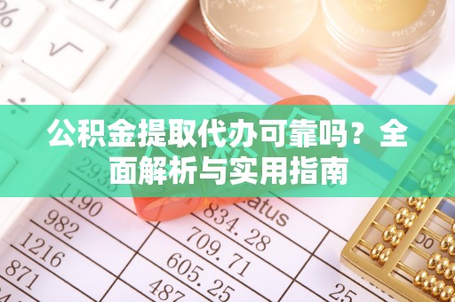 牧野公积金提取代办可靠吗？全面解析与实用指南