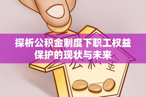 牧野探析公积金制度下职工权益保护的现状与未来
