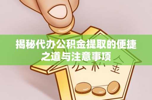 牧野揭秘代办公积金提取的便捷之道与注意事项