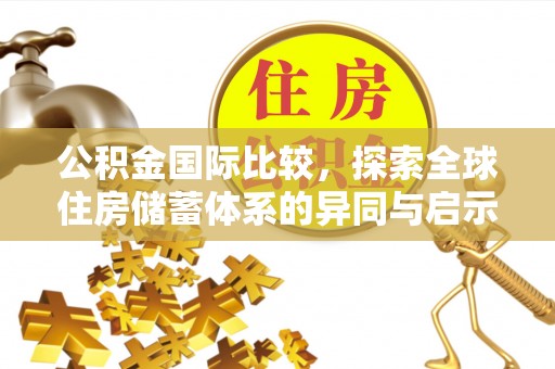牧野公积金国际比较，探索全球住房储蓄体系的异同与启示