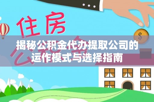 牧野揭秘公积金代办提取公司的运作模式与选择指南