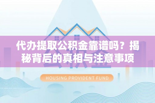 牧野代办提取公积金靠谱吗？揭秘背后的真相与注意事项