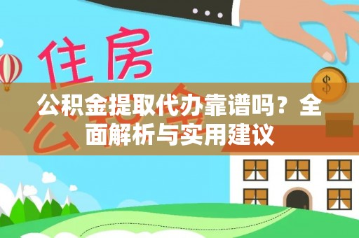 牧野公积金提取代办靠谱吗？全面解析与实用建议