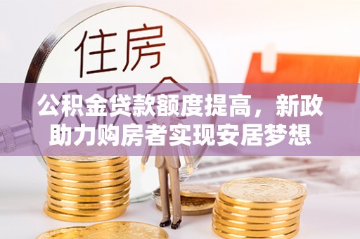 牧野公积金贷款额度提高，新政助力购房者实现安居梦想