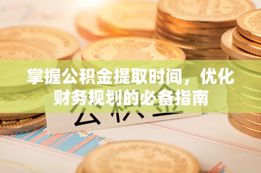 牧野掌握公积金提取时间，优化财务规划的必备指南
