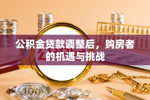 牧野公积金贷款调整后，购房者的机遇与挑战