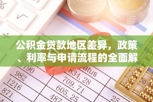牧野公积金贷款地区差异，政策、利率与申请流程的全面解析