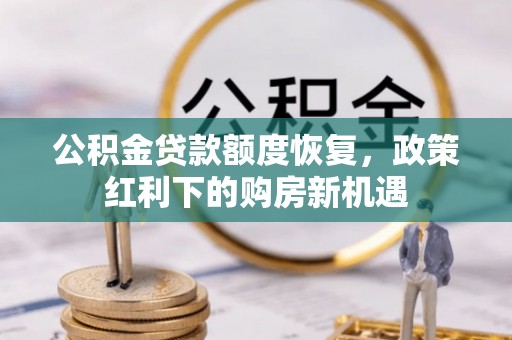 牧野公积金贷款额度恢复，政策红利下的购房新机遇
