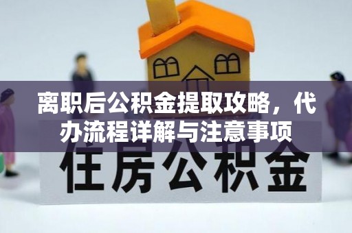 牧野离职后公积金提取攻略，代办流程详解与注意事项
