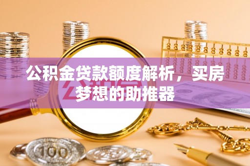 牧野公积金贷款额度解析，买房梦想的助推器