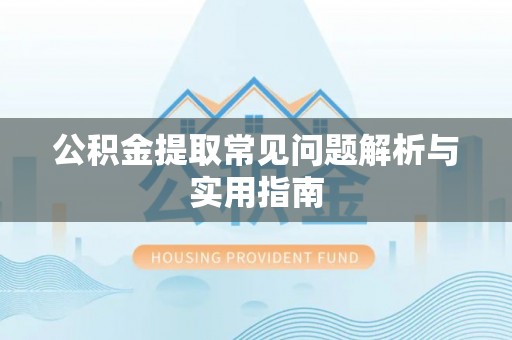 牧野公积金提取常见问题解析与实用指南