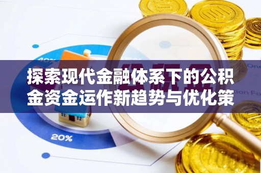 牧野探索现代金融体系下的公积金资金运作新趋势与优化策略