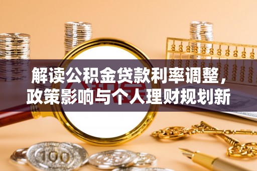 牧野解读公积金贷款利率调整，政策影响与个人理财规划新思路