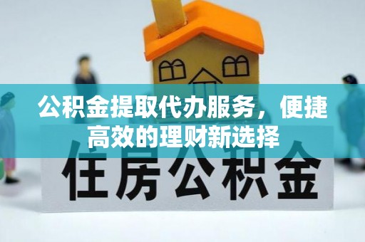 牧野公积金提取代办服务，便捷高效的理财新选择