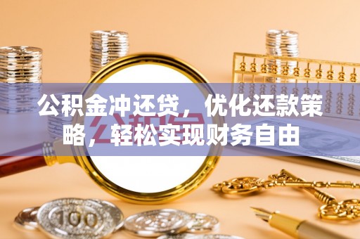牧野公积金冲还贷，优化还款策略，轻松实现财务自由