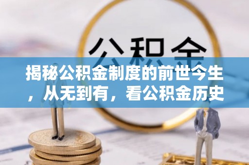 牧野揭秘公积金制度的前世今生，从无到有，看公积金历史沿革如何塑造现代生活