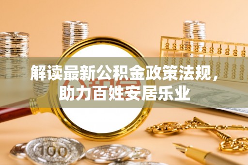 牧野解读最新公积金政策法规，助力百姓安居乐业