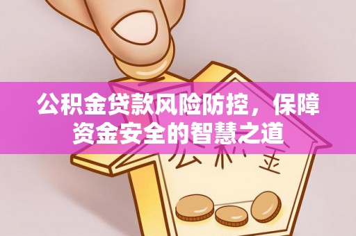 牧野公积金贷款风险防控，保障资金安全的智慧之道