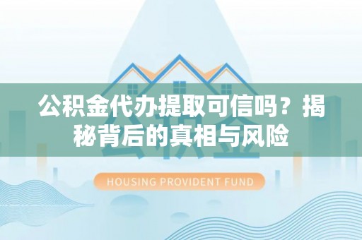 牧野公积金代办提取可信吗？揭秘背后的真相与风险