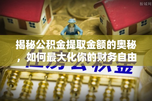 牧野揭秘公积金提取金额的奥秘，如何最大化你的财务自由