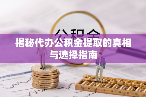 牧野揭秘代办公积金提取的真相与选择指南