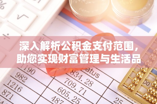 牧野深入解析公积金支付范围，助您实现财富管理与生活品质提升