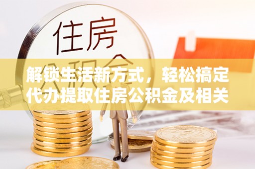 牧野解锁生活新方式，轻松搞定代办提取住房公积金及相关手续