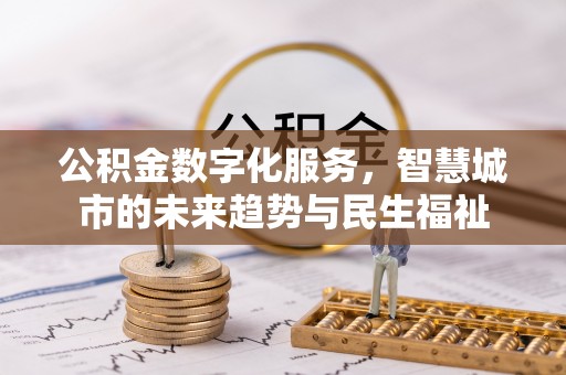 牧野公积金数字化服务，智慧城市的未来趋势与民生福祉