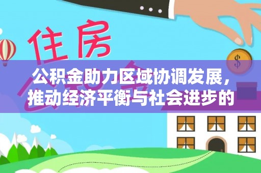 牧野公积金助力区域协调发展，推动经济平衡与社会进步的新引擎