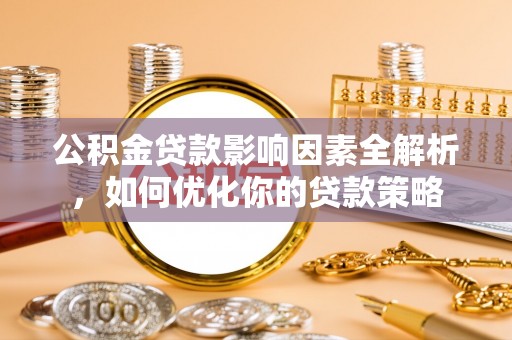 牧野公积金贷款影响因素全解析，如何优化你的贷款策略