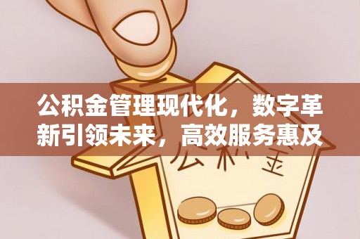 牧野公积金管理现代化，数字革新引领未来，高效服务惠及民生