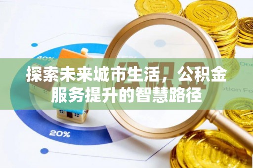 牧野探索未来城市生活，公积金服务提升的智慧路径