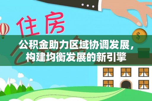牧野公积金助力区域协调发展，构建均衡发展的新引擎