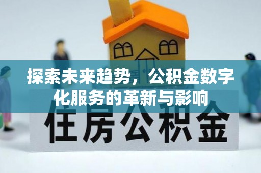 牧野探索未来趋势，公积金数字化服务的革新与影响