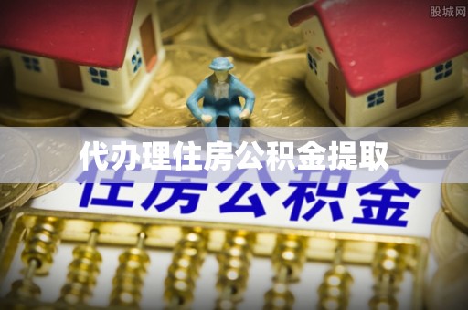 牧野代办理住房公积金提取