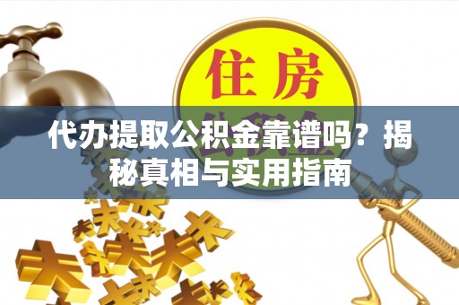 牧野代办提取公积金靠谱吗？揭秘真相与实用指南