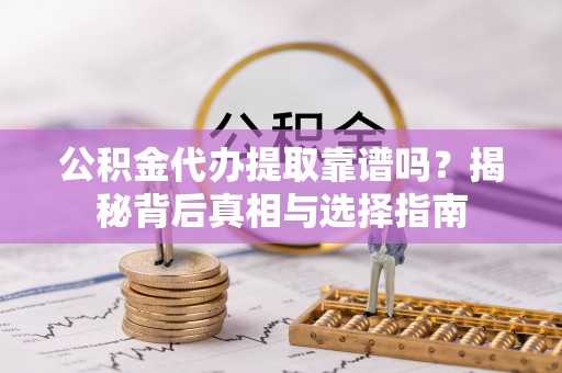 牧野公积金代办提取靠谱吗？揭秘背后真相与选择指南