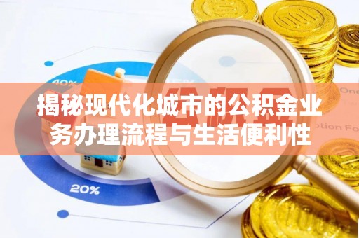 牧野揭秘现代化城市的公积金业务办理流程与生活便利性
