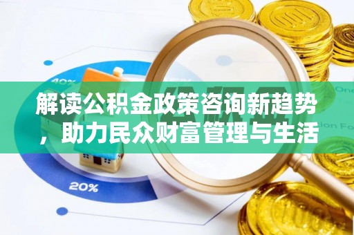 牧野解读公积金政策咨询新趋势，助力民众财富管理与生活规划