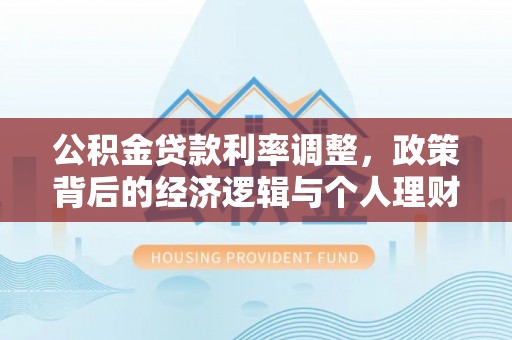 牧野公积金贷款利率调整，政策背后的经济逻辑与个人理财策略