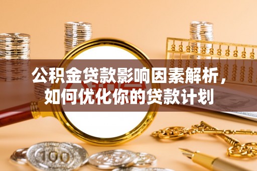 牧野公积金贷款影响因素解析，如何优化你的贷款计划