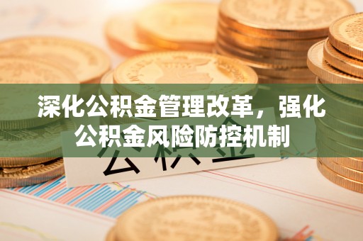 牧野深化公积金管理改革，强化公积金风险防控机制