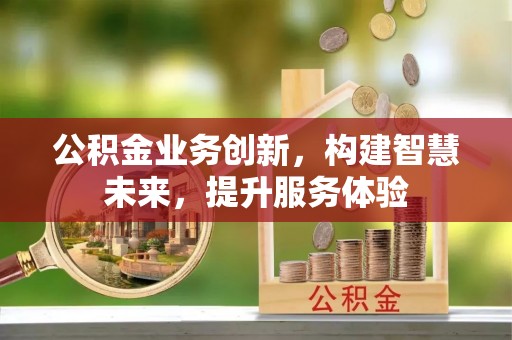 牧野公积金业务创新，构建智慧未来，提升服务体验