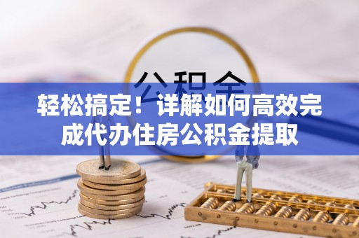 牧野轻松搞定！详解如何高效完成代办住房公积金提取
